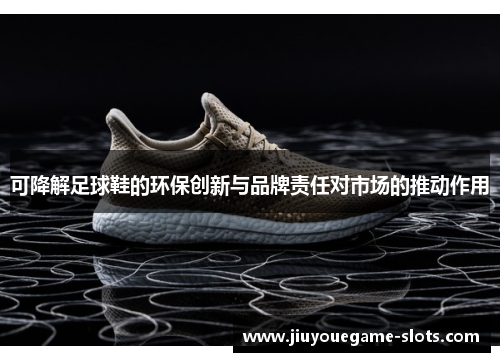 可降解足球鞋的环保创新与品牌责任对市场的推动作用
