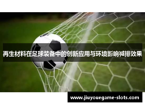 再生材料在足球装备中的创新应用与环境影响减排效果